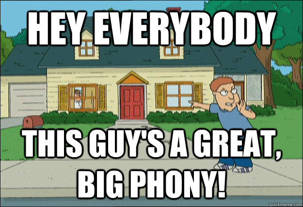 HEY EVERYBODY THIS GUY'S A GREAT, BIG PHONY!